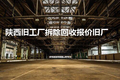 陕西旧工厂拆除回收报价旧厂房拆除背后的秘密与价值探讨